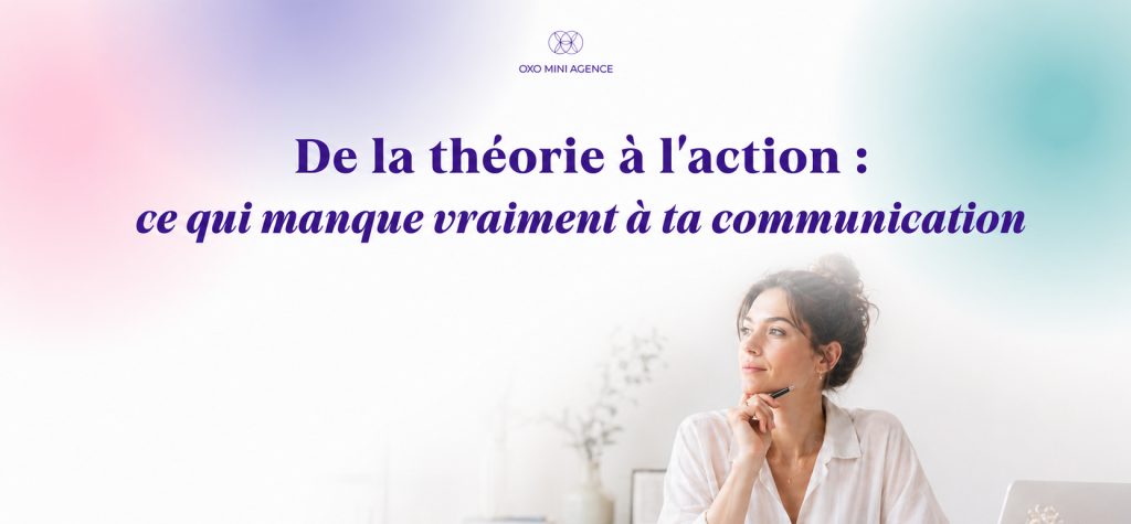 De la théorie à l’action : ce qui manque vraiment à ta communication